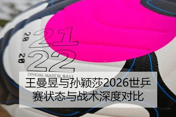 王曼昱与孙颖莎2026世乒赛状态与战术深度对比